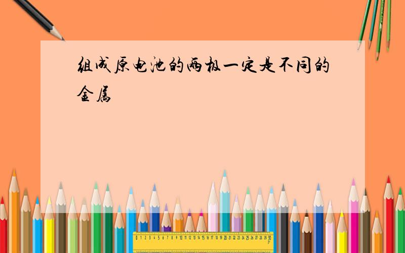 组成原电池的两极一定是不同的金属