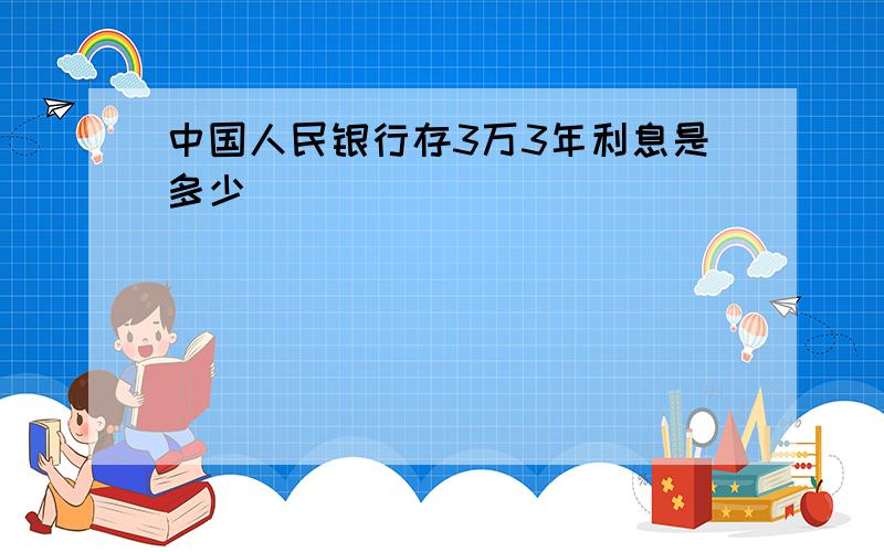 中国人民银行存3万3年利息是多少