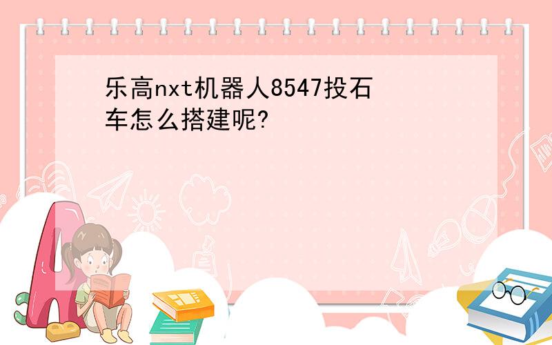 乐高nxt机器人8547投石车怎么搭建呢?