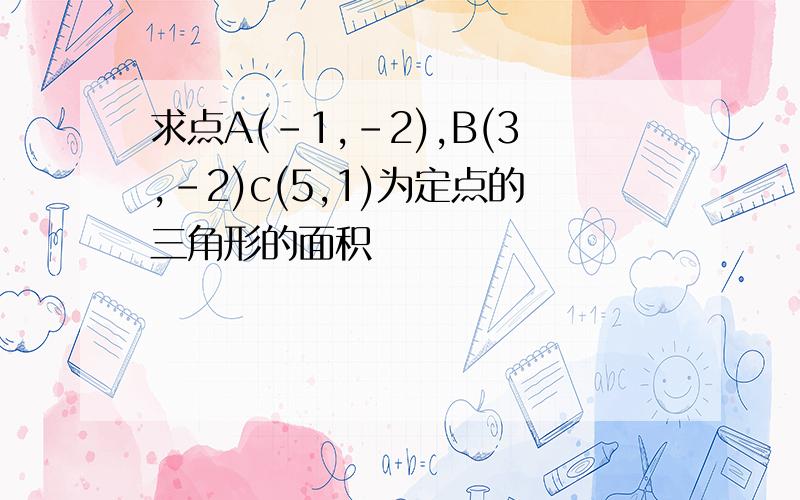 求点A(-1,-2),B(3,-2)c(5,1)为定点的三角形的面积