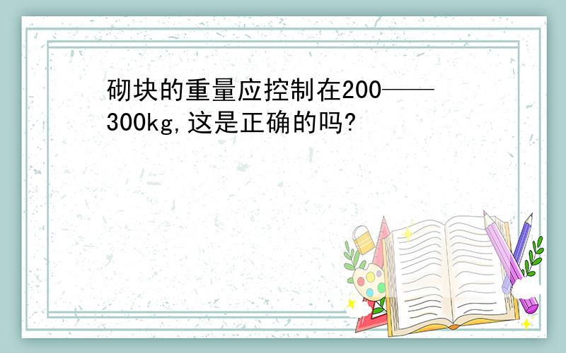 砌块的重量应控制在200——300kg,这是正确的吗?