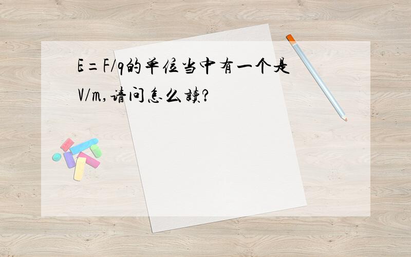 E=F/q的单位当中有一个是V/m,请问怎么读?