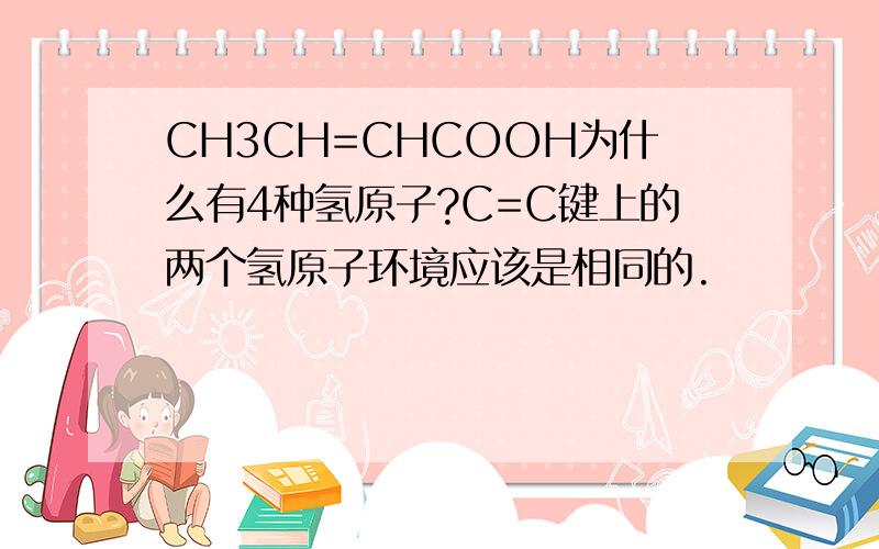 CH3CH=CHCOOH为什么有4种氢原子?C=C键上的两个氢原子环境应该是相同的.