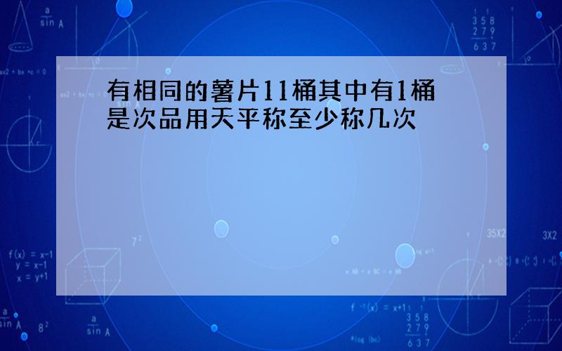 有相同的薯片11桶其中有1桶是次品用天平称至少称几次