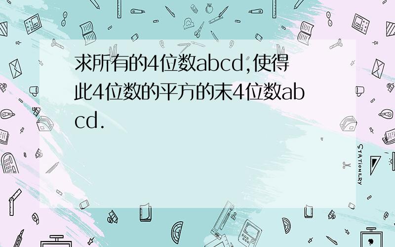 求所有的4位数abcd,使得此4位数的平方的末4位数abcd.