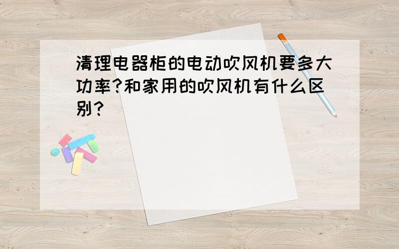 清理电器柜的电动吹风机要多大功率?和家用的吹风机有什么区别?