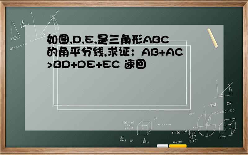 如图,D,E,是三角形ABC的角平分线,求证：AB+AC>BD+DE+EC 速回