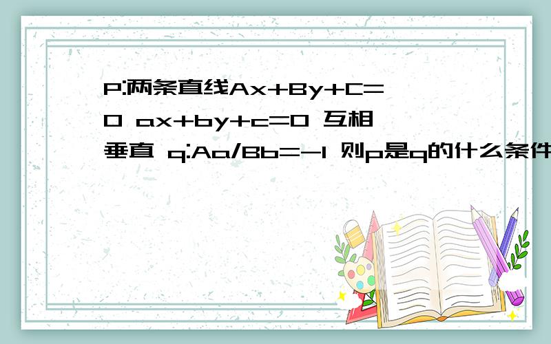 P:两条直线Ax+By+C=0 ax+by+c=0 互相垂直 q:Aa/Bb=-1 则p是q的什么条件