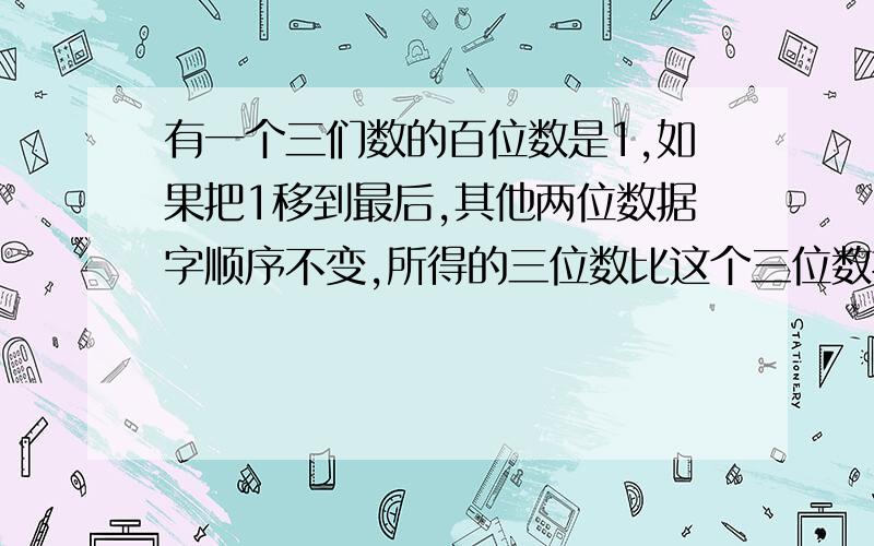 有一个三们数的百位数是1,如果把1移到最后,其他两位数据字顺序不变,所得的三位数比这个三位数据的2倍少7,求这个三位数