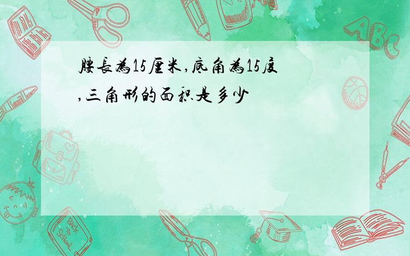 腰长为15厘米,底角为15度,三角形的面积是多少