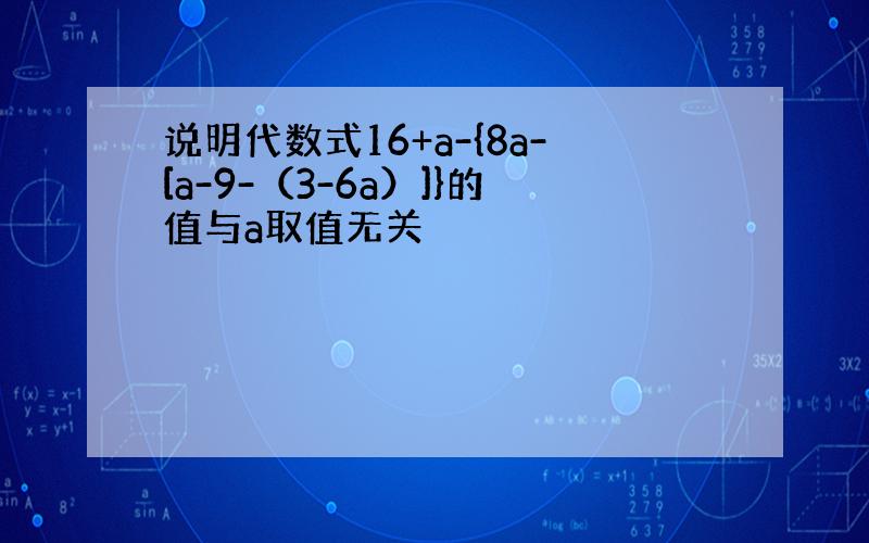 说明代数式16+a-{8a-[a-9-（3-6a）]}的值与a取值无关