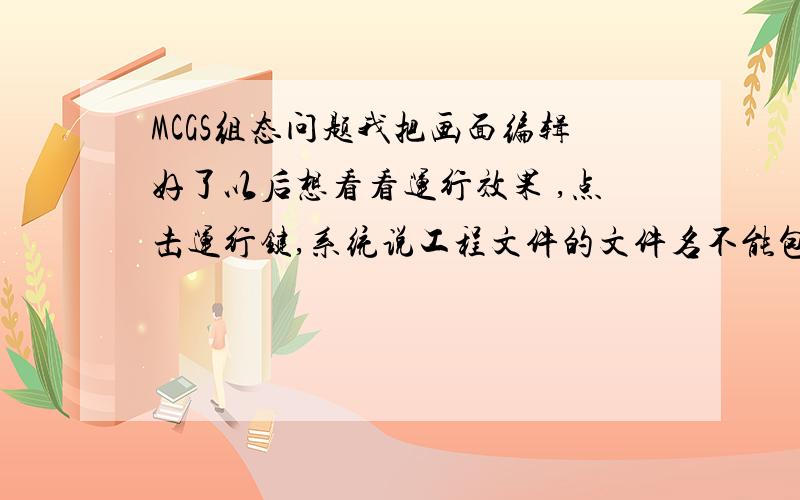 MCGS组态问题我把画面编辑好了以后想看看运行效果 ,点击运行键,系统说工程文件的文件名不能包含空格,我检查了,也没什么