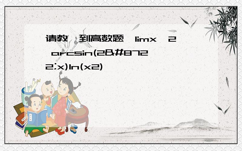 请教一到高数题,limx→2 arcsin(2−x)ln(x2)