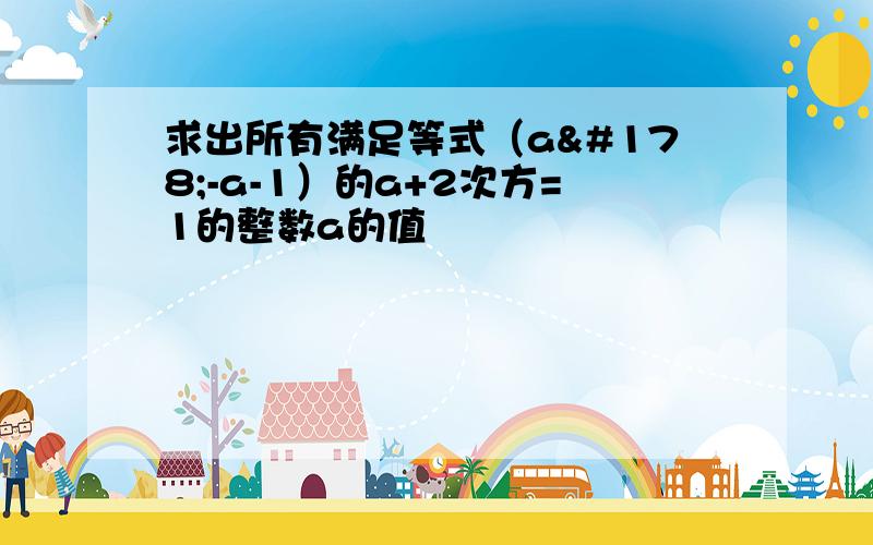 求出所有满足等式（a²-a-1）的a+2次方=1的整数a的值