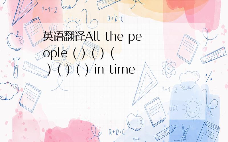 英语翻译All the people ( ) ( ) ( ) ( ) ( ) in time