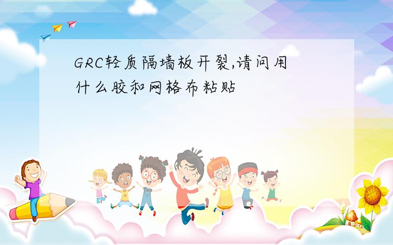 GRC轻质隔墙板开裂,请问用什么胶和网格布粘贴