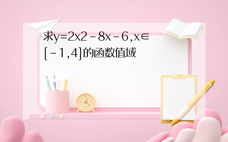 求y=2x2-8x-6,x∈[-1,4]的函数值域