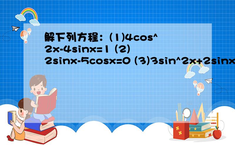 解下列方程：(1)4cos^2x-4sinx=1 (2)2sinx-5cosx=0 (3)3sin^2x+2sinxco