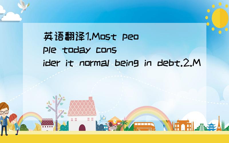 英语翻译1.Most people today consider it normal being in debt.2.M