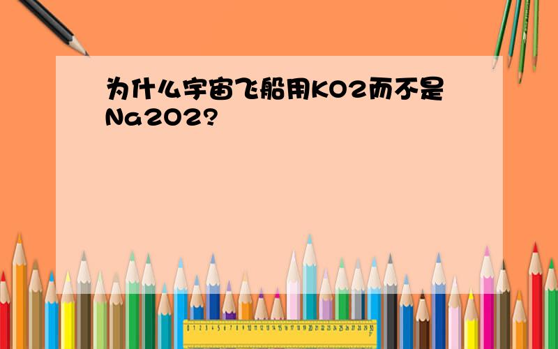 为什么宇宙飞船用KO2而不是Na2O2?