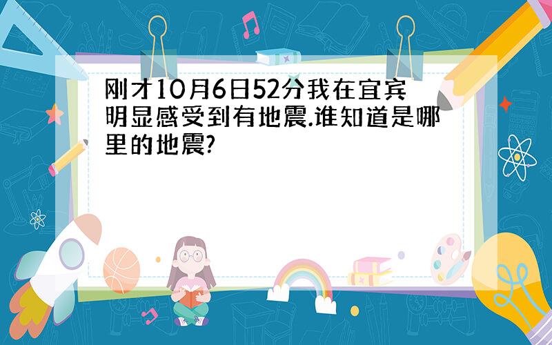 刚才10月6日52分我在宜宾明显感受到有地震.谁知道是哪里的地震?