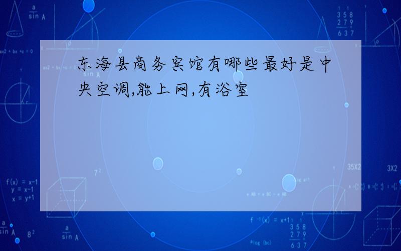 东海县商务宾馆有哪些最好是中央空调,能上网,有浴室