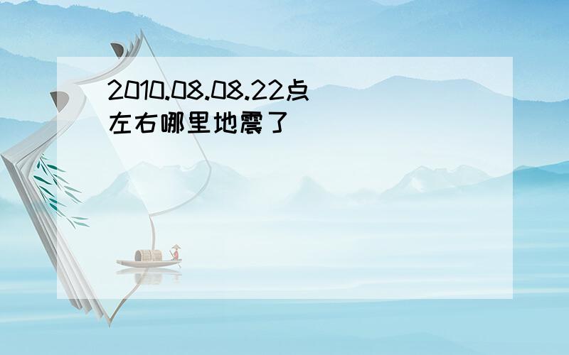 2010.08.08.22点左右哪里地震了