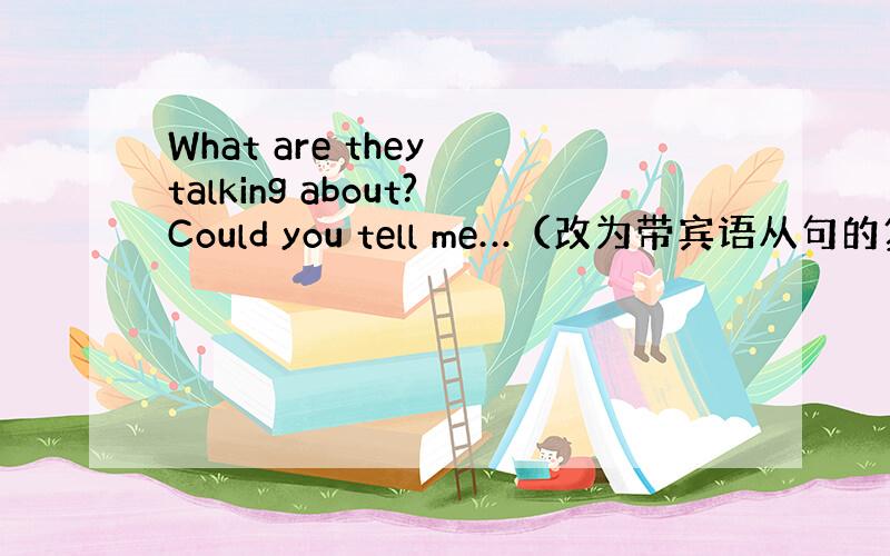 What are they talking about?Could you tell me…（改为带宾语从句的复合句）