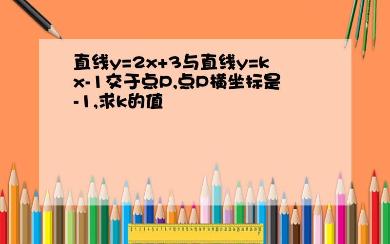 直线y=2x+3与直线y=kx-1交于点P,点P横坐标是-1,求k的值