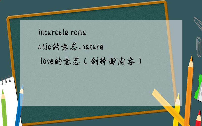 incurable romantic的意思,nature love的意思（剑桥四内容）