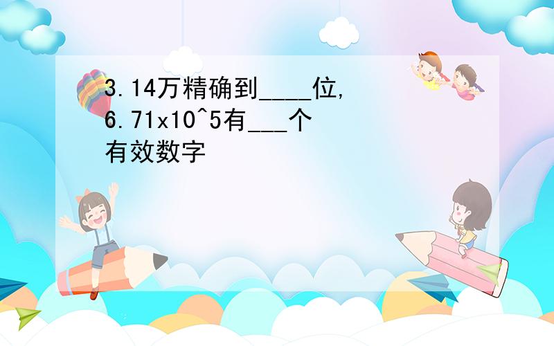 3.14万精确到____位,6.71x10^5有___个有效数字