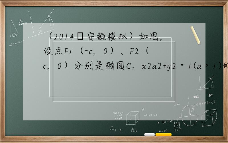 （2014•安徽模拟）如图，设点F1（-c，0）、F2（c，0）分别是椭圆C：x2a2+y2＝1(a＞1)的左、右焦点，