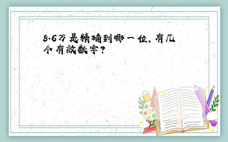 8.6万是精确到哪一位,有几个有效数字?