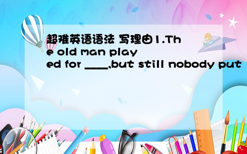 超难英语语法 写理由1.The old man played for ____,but still nobody put