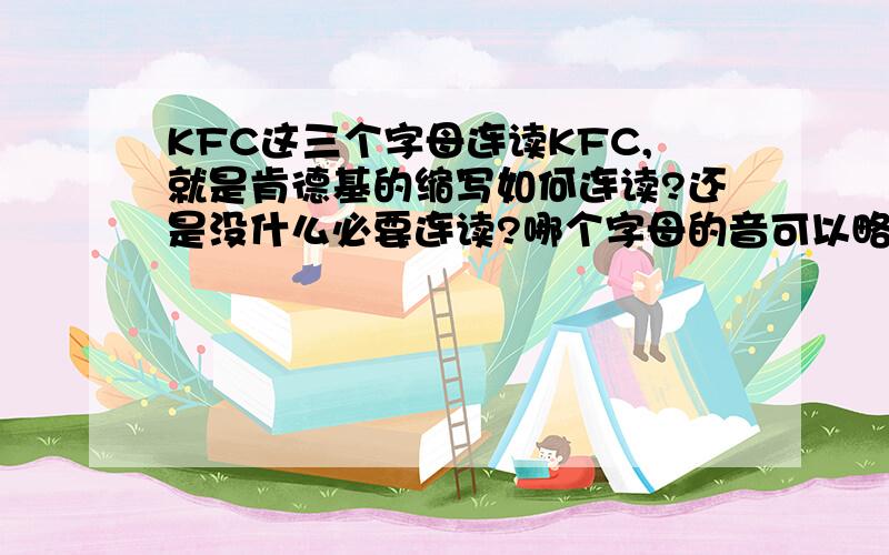 KFC这三个字母连读KFC,就是肯德基的缩写如何连读?还是没什么必要连读?哪个字母的音可以略掉