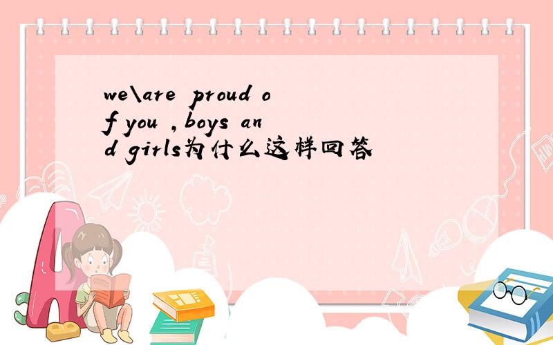 we＼are proud of you ,boys and girls为什么这样回答