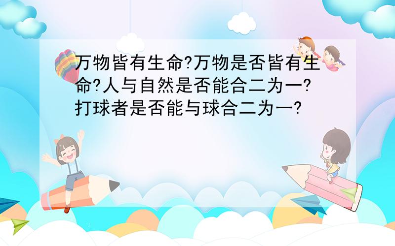 万物皆有生命?万物是否皆有生命?人与自然是否能合二为一?打球者是否能与球合二为一?