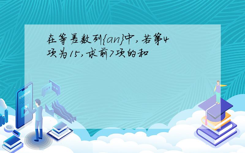 在等差数列{an}中,若第4项为15,求前7项的和