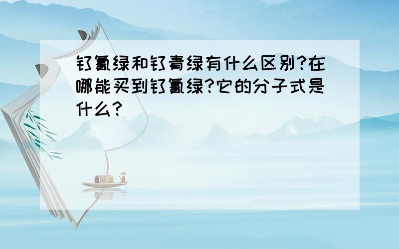 钛氰绿和钛青绿有什么区别?在哪能买到钛氰绿?它的分子式是什么?