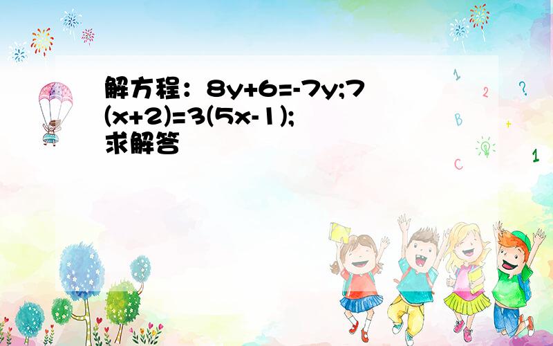 解方程：8y+6=-7y;7(x+2)=3(5x-1);求解答