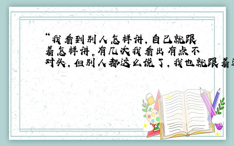 “我看到别人怎样讲，自己就跟着怎样讲。有几次我看出有点不对头，但别人都这么说了，我也就跟着这么说。”小叶的话反映了生活中