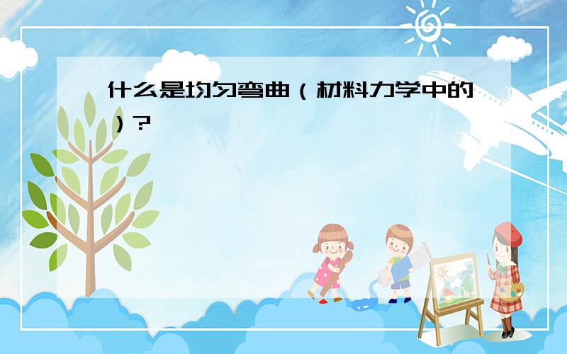 什么是均匀弯曲（材料力学中的）?