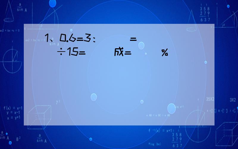 1、0.6=3：（ ）=（ ）÷15=（ ）成=（ ）％