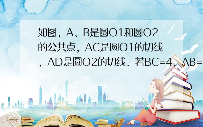 如图，A、B是圆O1和圆O2的公共点，AC是圆O1的切线，AD是圆O2的切线．若BC=4，AB=6，则BD的长为（　　）