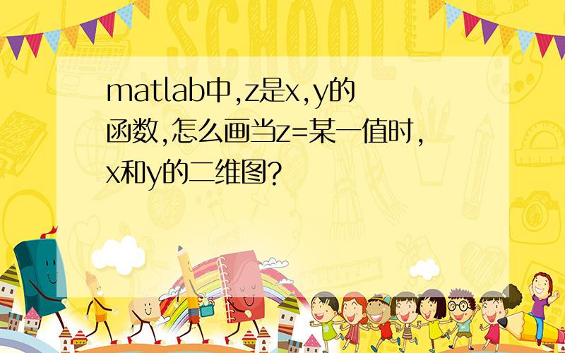 matlab中,z是x,y的函数,怎么画当z=某一值时,x和y的二维图?