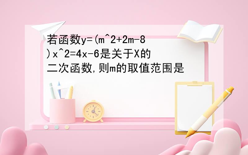 若函数y=(m^2+2m-8)x^2=4x-6是关于X的二次函数,则m的取值范围是