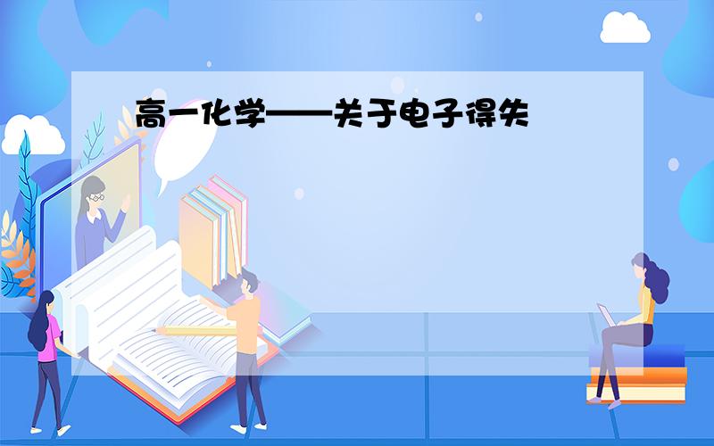 高一化学——关于电子得失