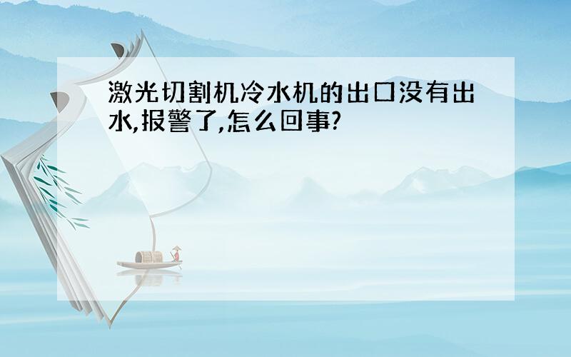 激光切割机冷水机的出口没有出水,报警了,怎么回事?