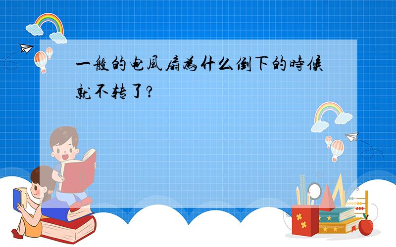 一般的电风扇为什么倒下的时候就不转了?