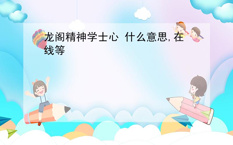 龙阁精神学士心 什么意思,在线等